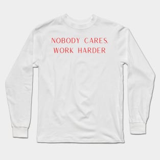 Nobody cares. Work Harder Long Sleeve T-Shirt